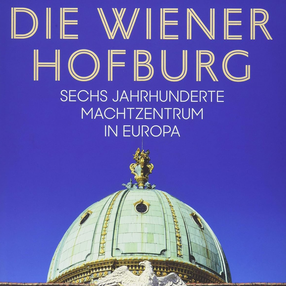 DIE WIENER HOFBURG - sechs Jahrhunderte Machtzentrum Europa